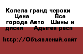 Колела гранд чероки › Цена ­ 15 000 - Все города Авто » Шины и диски   . Адыгея респ.